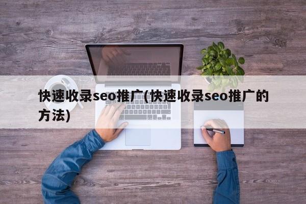 快速收录seo推广(快速收录seo推广的方法)