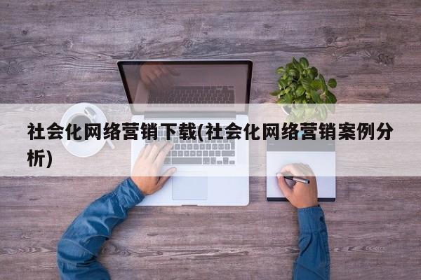 社会化网络营销下载(社会化网络营销案例分析)