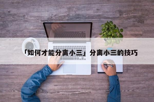 「如何才能分离小三」分离小三的技巧