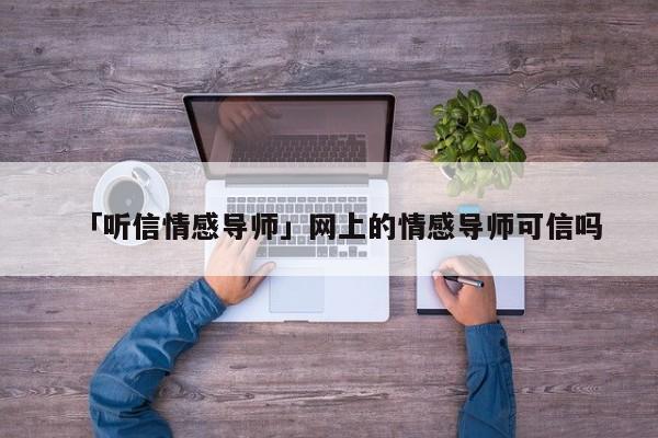 「听信情感导师」网上的情感导师可信吗