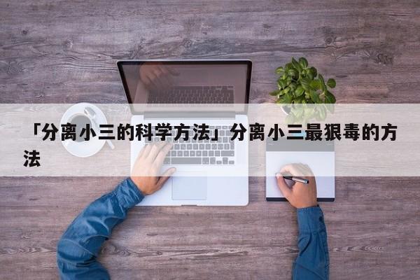 「分离小三的科学方法」分离小三最狠毒的方法