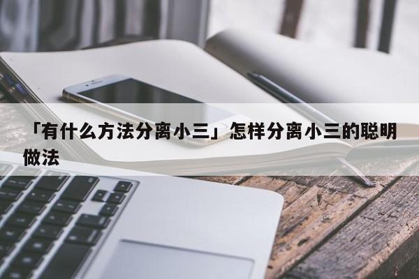 「有什么方法分离小三」怎样分离小三的聪明做法