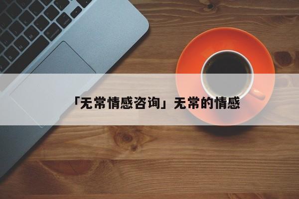 「无常情感咨询」无常的情感