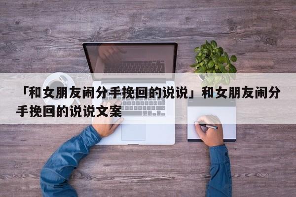 「和女朋友闹分手挽回的说说」和女朋友闹分手挽回的说说文案