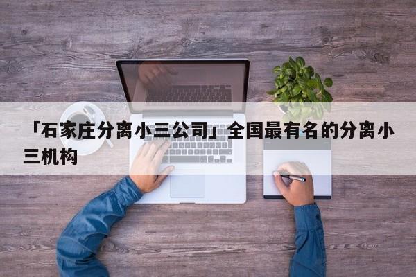 「石家庄分离小三公司」全国最有名的分离小三机构