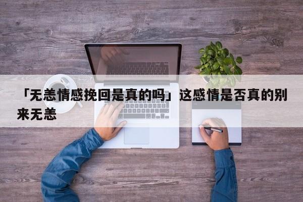 「无恙情感挽回是真的吗」这感情是否真的别来无恙