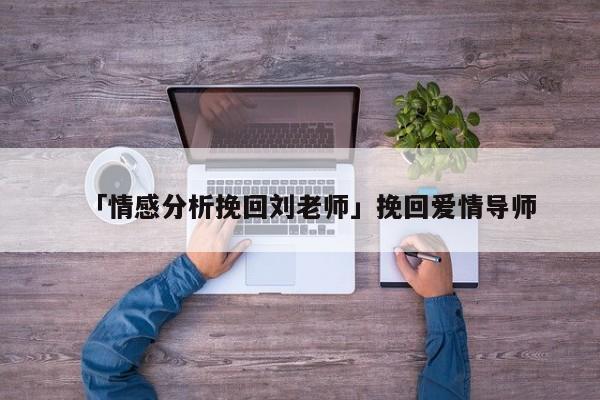 「情感分析挽回刘老师」挽回爱情导师