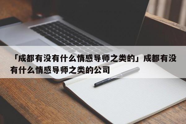 「成都有没有什么情感导师之类的」成都有没有什么情感导师之类的公司