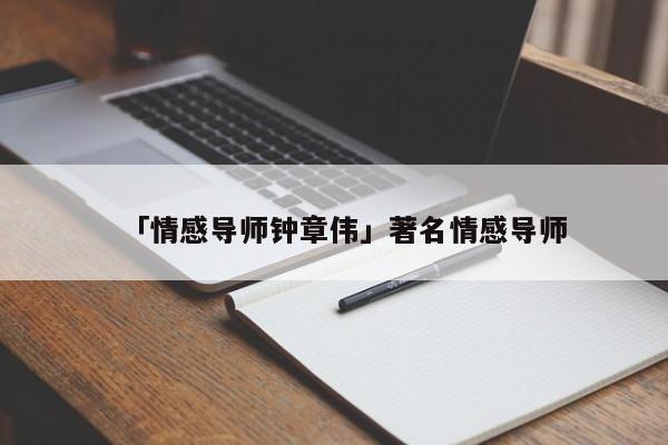 「情感导师钟章伟」著名情感导师