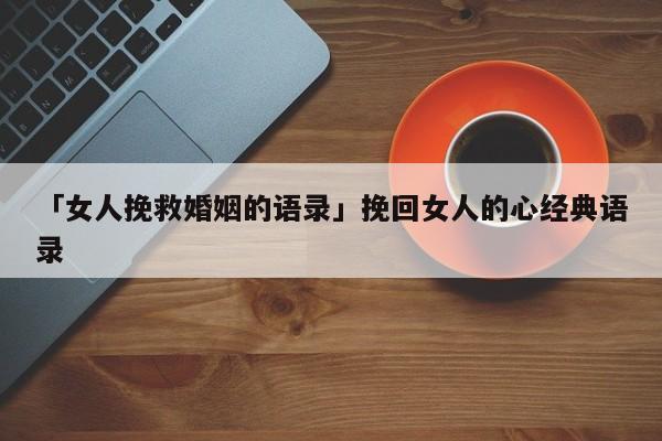 「女人挽救婚姻的语录」挽回女人的心经典语录