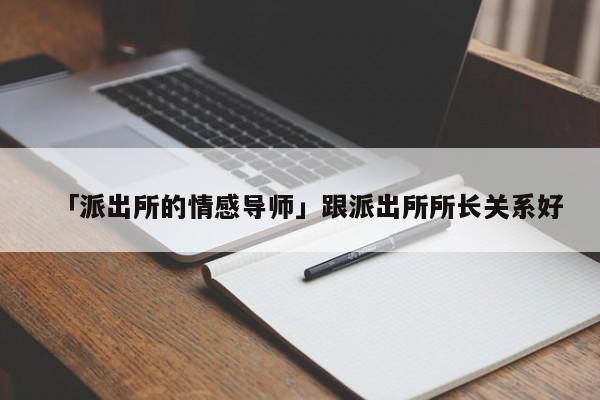 「派出所的情感导师」跟派出所所长关系好