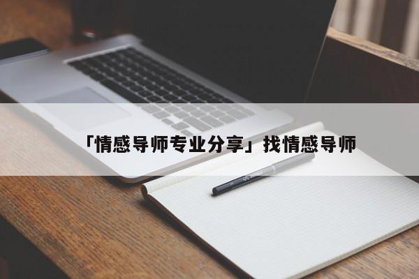 「情感导师专业分享」找情感导师