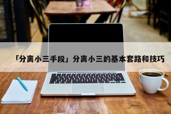 「分离小三手段」分离小三的基本套路和技巧