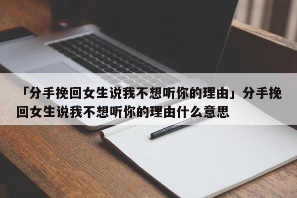 「分手挽回女生说我不想听你的理由」分手挽回女生说我不想听你的理由什么意思