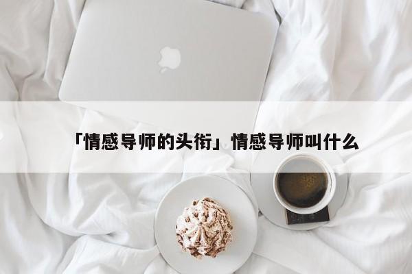 「情感导师的头衔」情感导师叫什么