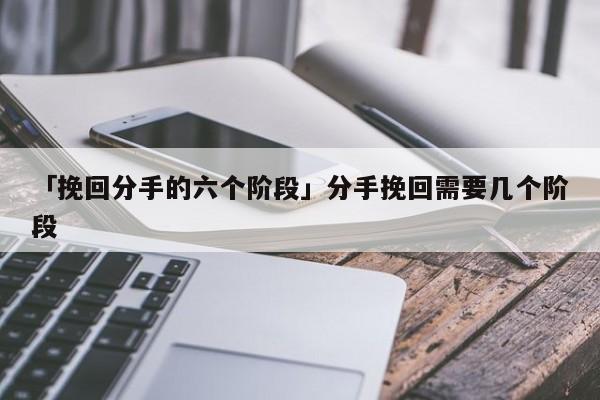 「挽回分手的六个阶段」分手挽回需要几个阶段