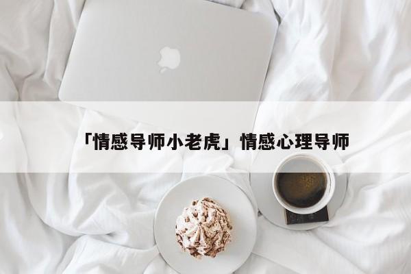 「情感导师小老虎」情感心理导师