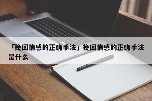 「挽回情感的正确手法」挽回情感的正确手法是什么