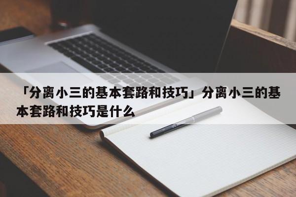 「分离小三的基本套路和技巧」分离小三的基本套路和技巧是什么