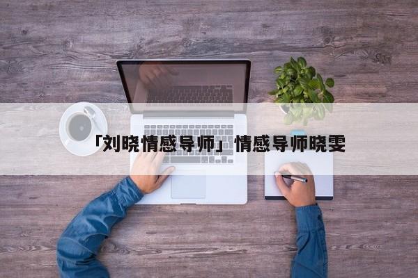 「刘晓情感导师」情感导师晓雯