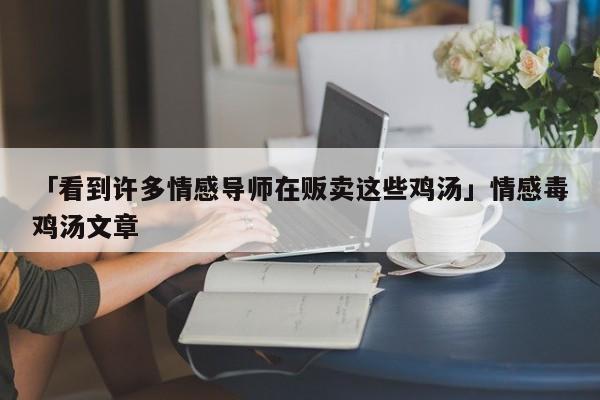 「看到许多情感导师在贩卖这些鸡汤」情感毒鸡汤文章