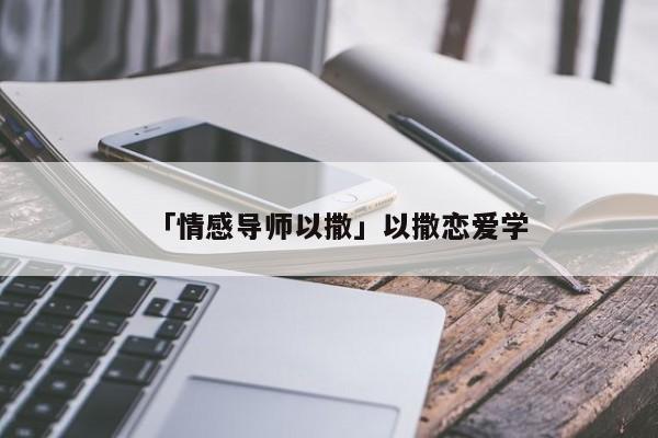 「情感导师以撒」以撒恋爱学