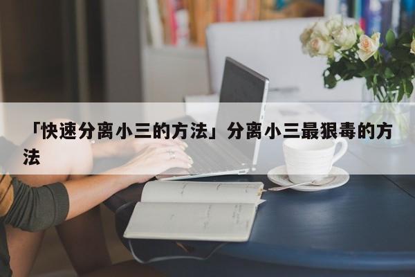 「快速分离小三的方法」分离小三最狠毒的方法