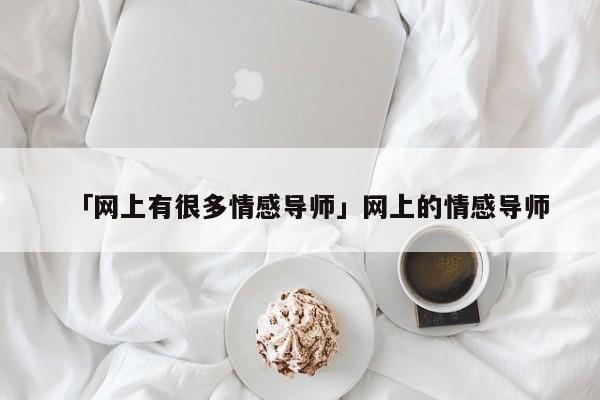 「网上有很多情感导师」网上的情感导师