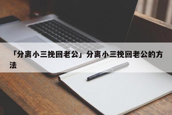 「分离小三挽回老公」分离小三挽回老公的方法