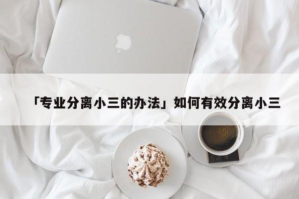 「专业分离小三的办法」如何有效分离小三