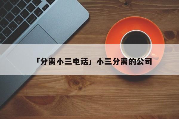 「分离小三电话」小三分离的公司