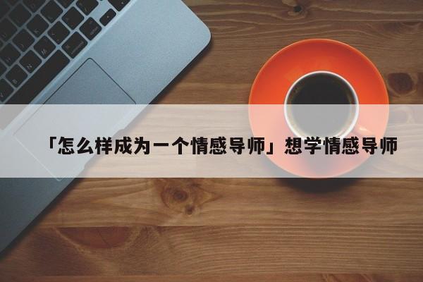 「怎么样成为一个情感导师」想学情感导师