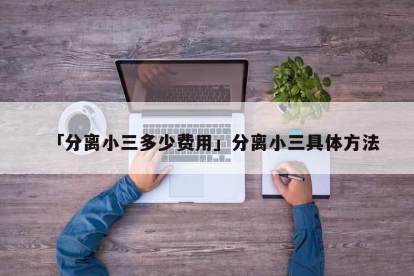 「分离小三多少费用」分离小三具体方法