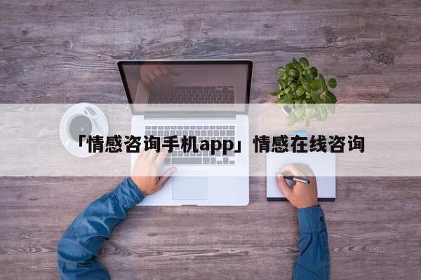 「情感咨询手机app」情感在线咨询