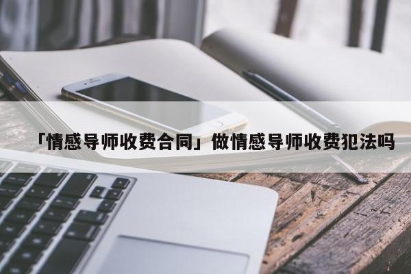 「情感导师收费合同」做情感导师收费犯法吗