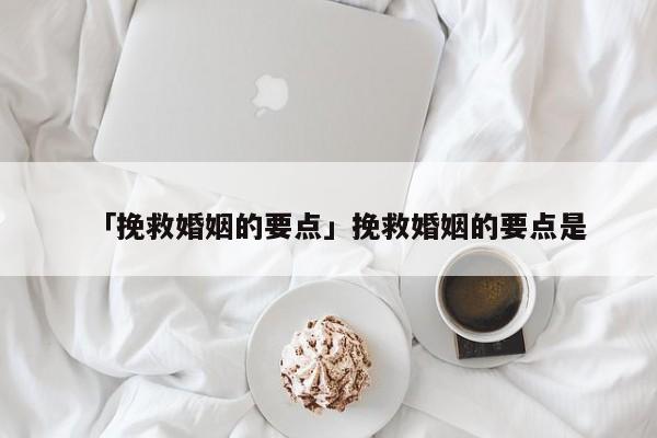 「挽救婚姻的要点」挽救婚姻的要点是