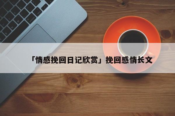 「情感挽回日记欣赏」挽回感情长文