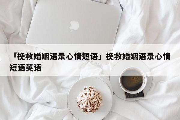 「挽救婚姻语录心情短语」挽救婚姻语录心情短语英语