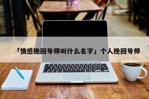 「情感挽回导师叫什么名字」个人挽回导师