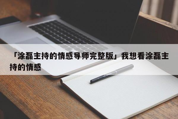 「涂磊主持的情感导师完整版」我想看涂磊主持的情感