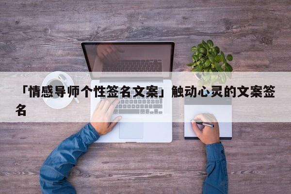 「情感导师个性签名文案」触动心灵的文案签名