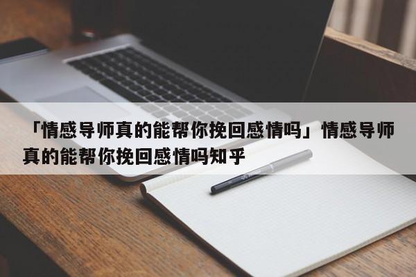 「情感导师真的能帮你挽回感情吗」情感导师真的能帮你挽回感情吗知乎