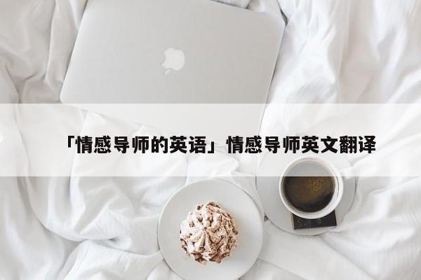 「情感导师的英语」情感导师英文翻译