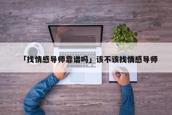 「找情感导师靠谱吗」该不该找情感导师