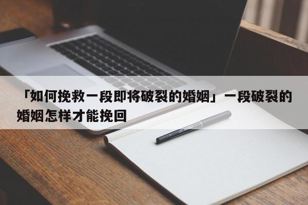 「如何挽救一段即将破裂的婚姻」一段破裂的婚姻怎样才能挽回