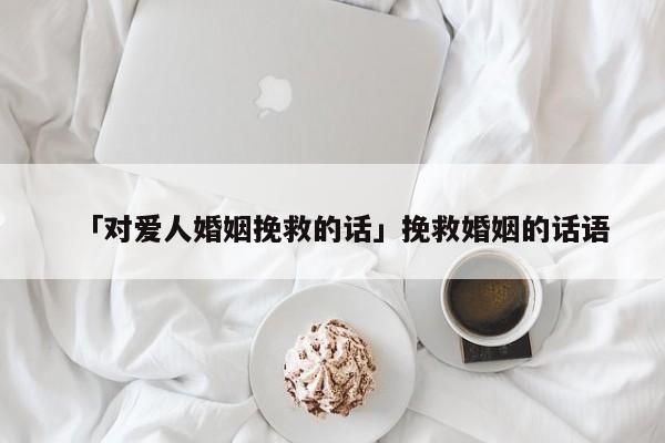 「对爱人婚姻挽救的话」挽救婚姻的话语