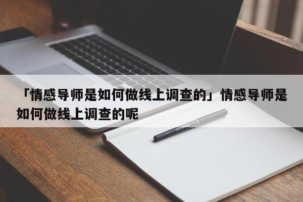 「情感导师是如何做线上调查的」情感导师是如何做线上调查的呢