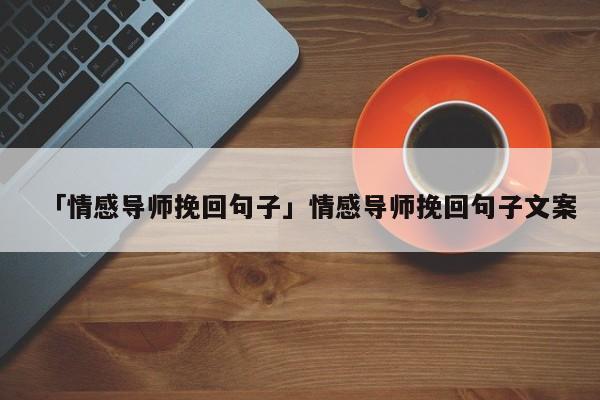 「情感导师挽回句子」情感导师挽回句子文案