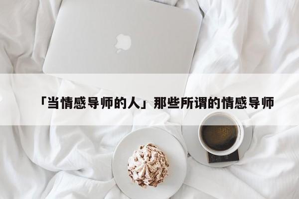 「当情感导师的人」那些所谓的情感导师