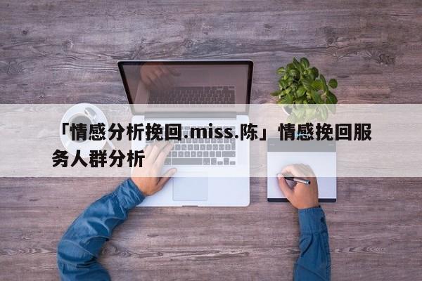 「情感分析挽回.miss.陈」情感挽回服务人群分析